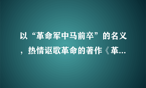 以“革命军中马前卒”的名义，热情讴歌革命的著作《革命军》的作者是 A．章炳麟 B．邹容 C．陈天华 D．孙中山 请帮忙给出正确答案和分析，谢谢！