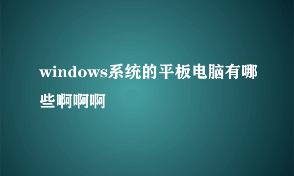 windows系统的平板电脑有哪些啊啊啊