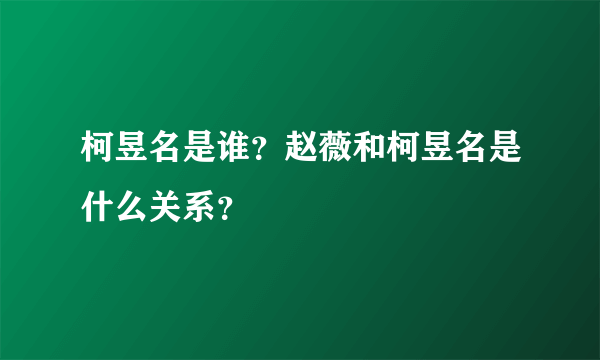 柯昱名是谁？赵薇和柯昱名是什么关系？