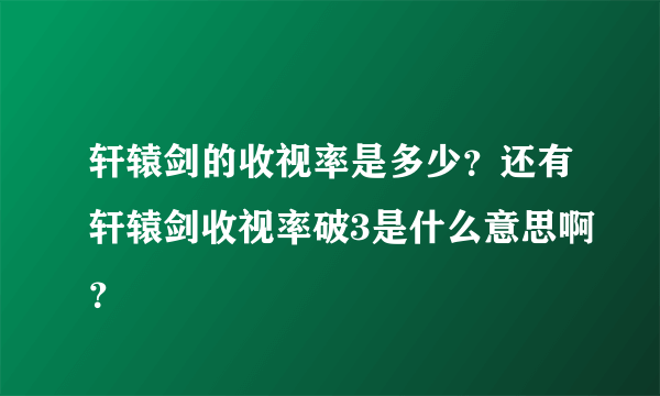 轩辕剑的收视率是多少？还有轩辕剑收视率破3是什么意思啊？