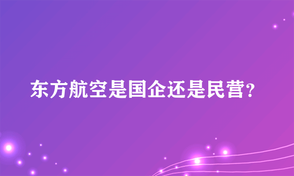 东方航空是国企还是民营？