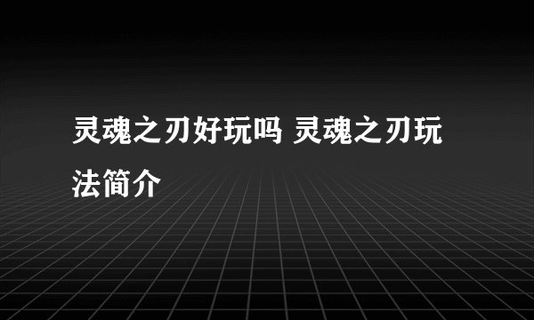 灵魂之刃好玩吗 灵魂之刃玩法简介