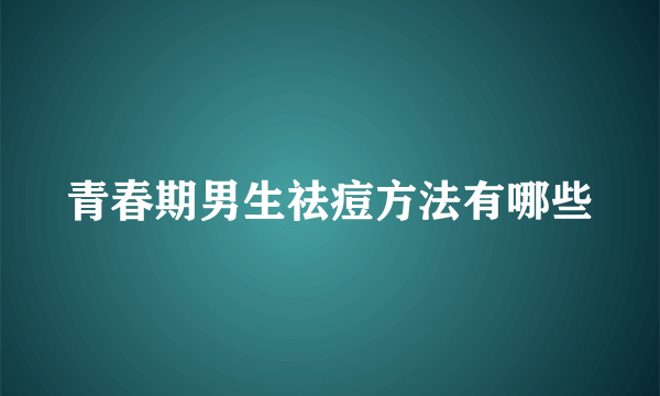 青春期男生祛痘方法有哪些