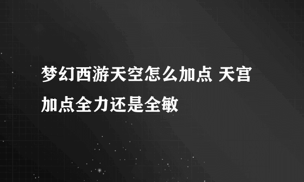 梦幻西游天空怎么加点 天宫加点全力还是全敏