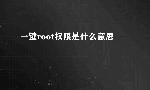 一键root权限是什么意思