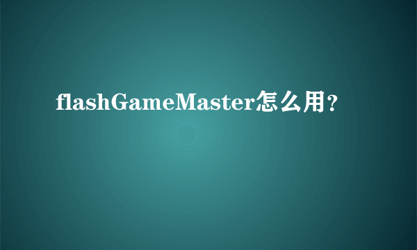 flashGameMaster怎么用？