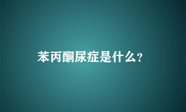 苯丙酮尿症是什么？