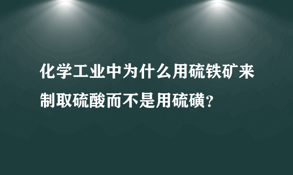 化学工业中为什么用硫铁矿来制取硫酸而不是用硫磺？