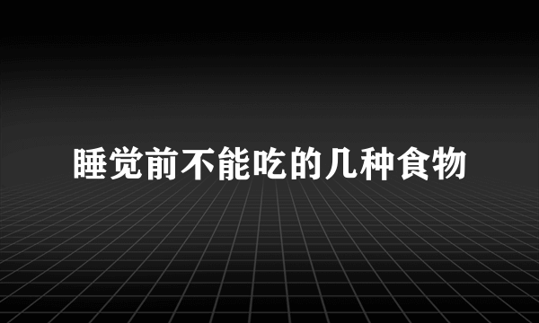 睡觉前不能吃的几种食物