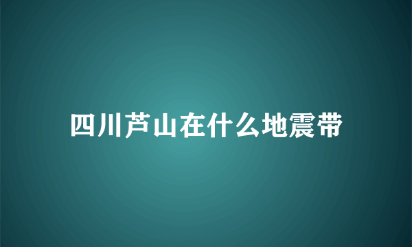 四川芦山在什么地震带