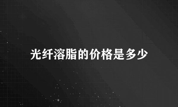 光纤溶脂的价格是多少