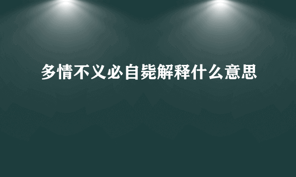 多情不义必自毙解释什么意思