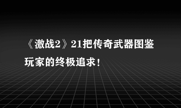 《激战2》21把传奇武器图鉴 玩家的终极追求！