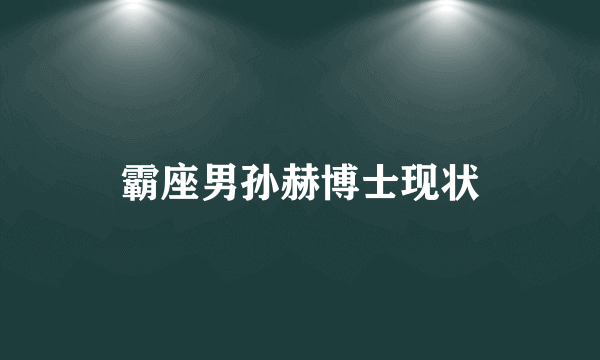 霸座男孙赫博士现状