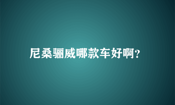 尼桑骊威哪款车好啊？