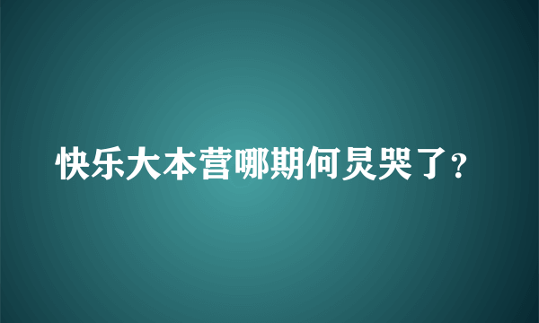 快乐大本营哪期何炅哭了？