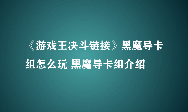 《游戏王决斗链接》黑魔导卡组怎么玩 黑魔导卡组介绍