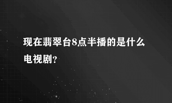 现在翡翠台8点半播的是什么电视剧？