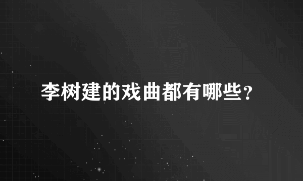 李树建的戏曲都有哪些？