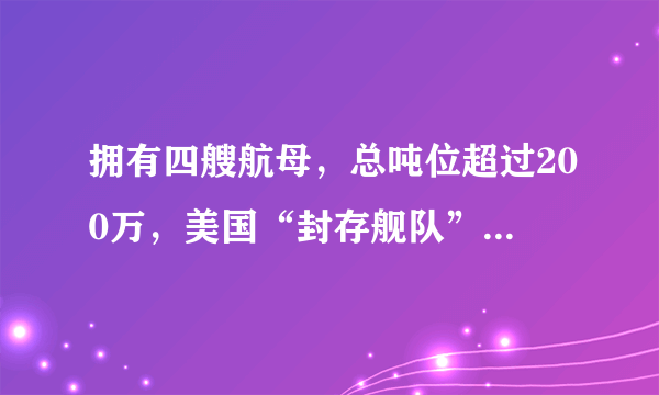 拥有四艘航母，总吨位超过200万，美国“封存舰队”到底有多强？