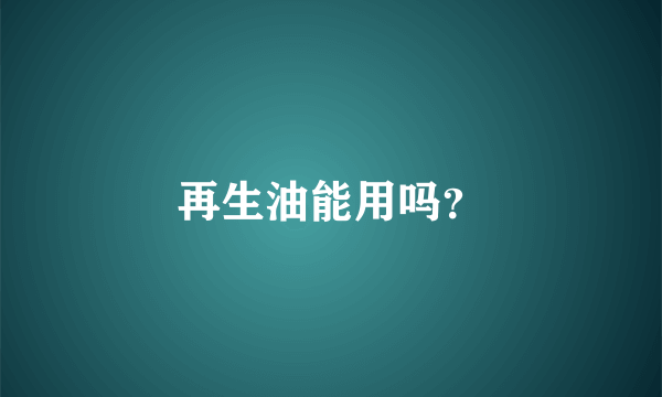 再生油能用吗？