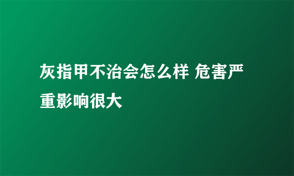 灰指甲不治会怎么样 危害严重影响很大