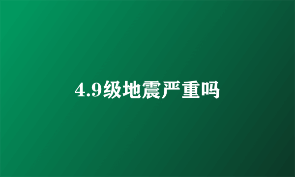 4.9级地震严重吗