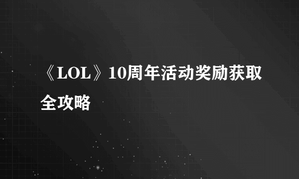 《LOL》10周年活动奖励获取全攻略