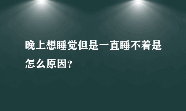 晚上想睡觉但是一直睡不着是怎么原因？