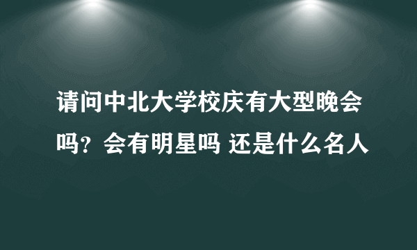 请问中北大学校庆有大型晚会吗？会有明星吗 还是什么名人