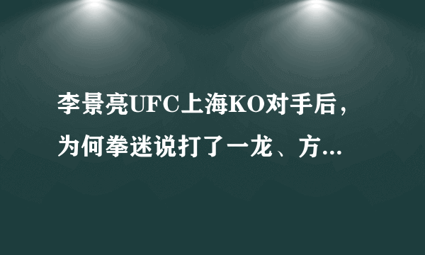 李景亮UFC上海KO对手后，为何拳迷说打了一龙、方便的脸？