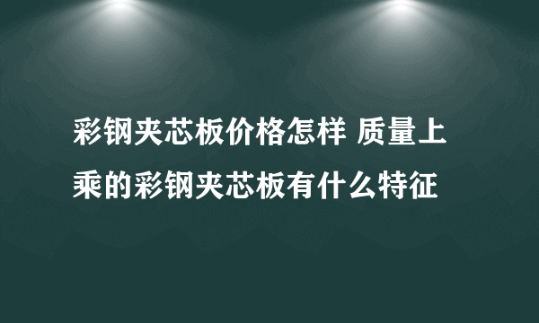 彩钢夹芯板价格怎样 质量上乘的彩钢夹芯板有什么特征