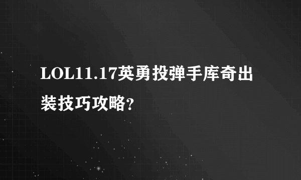 LOL11.17英勇投弹手库奇出装技巧攻略？