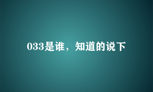 033是谁，知道的说下