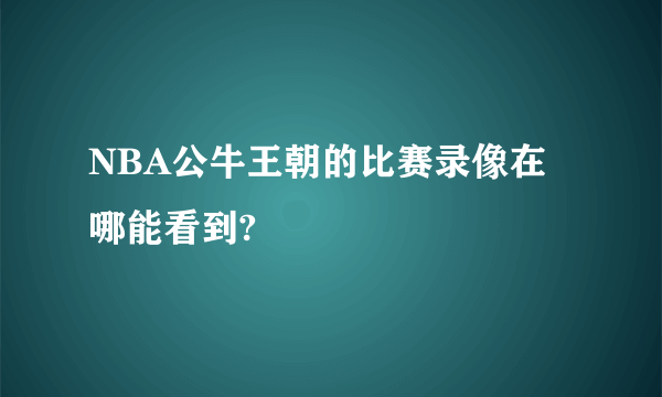 NBA公牛王朝的比赛录像在哪能看到?