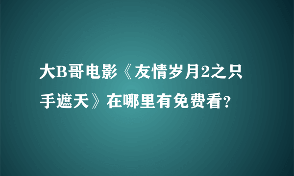 大B哥电影《友情岁月2之只手遮天》在哪里有免费看？