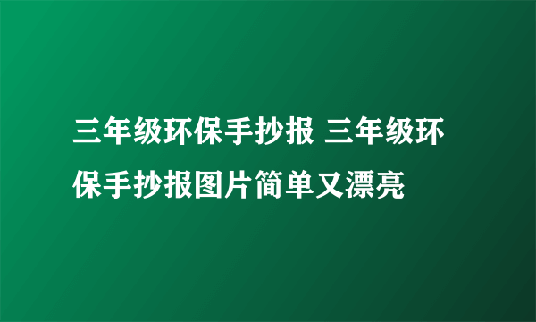 三年级环保手抄报 三年级环保手抄报图片简单又漂亮