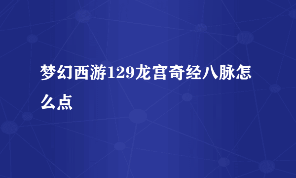 梦幻西游129龙宫奇经八脉怎么点