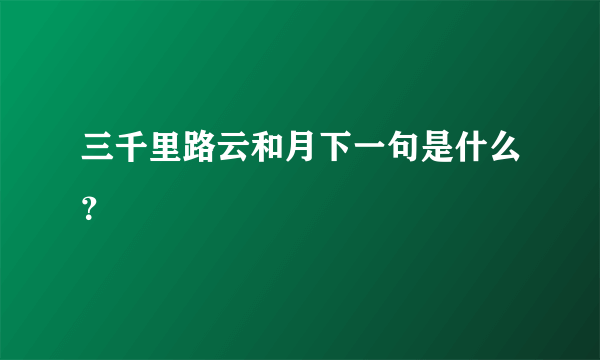 三千里路云和月下一句是什么？