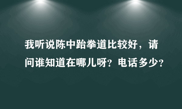 我听说陈中跆拳道比较好，请问谁知道在哪儿呀？电话多少？