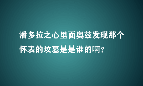 潘多拉之心里面奥兹发现那个怀表的坟墓是是谁的啊？