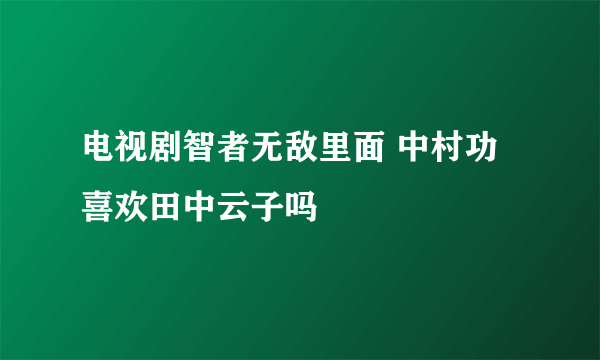 电视剧智者无敌里面 中村功喜欢田中云子吗