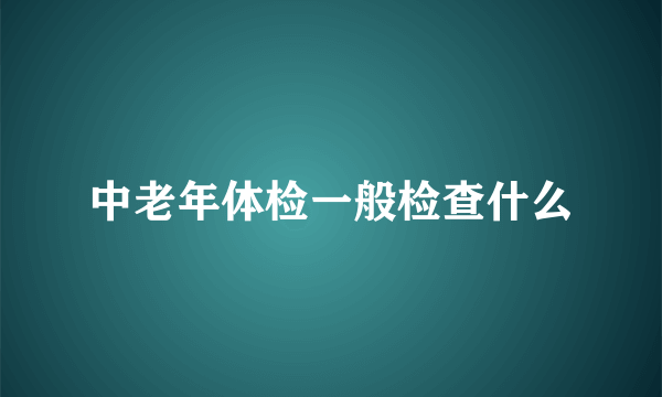 中老年体检一般检查什么