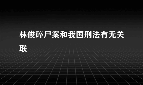 林俊碎尸案和我国刑法有无关联