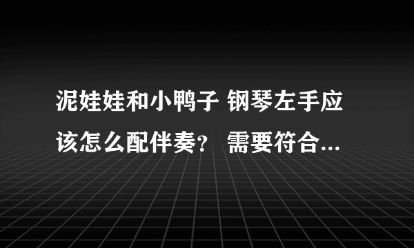 泥娃娃和小鸭子 钢琴左手应该怎么配伴奏？ 需要符合歌曲的节奏并且简单的。