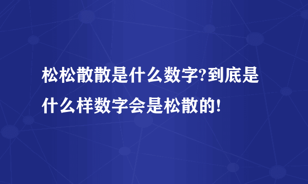 松松散散是什么数字?到底是什么样数字会是松散的!