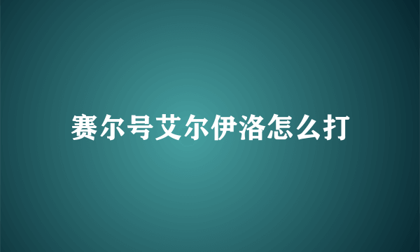 赛尔号艾尔伊洛怎么打