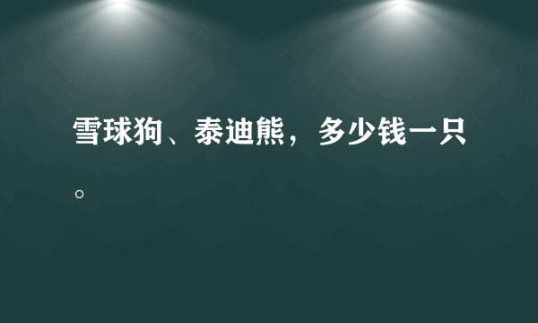 雪球狗、泰迪熊，多少钱一只。