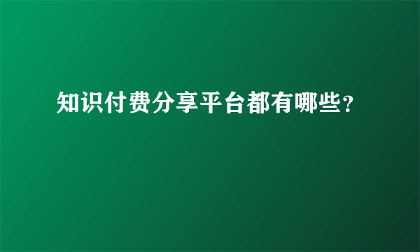 知识付费分享平台都有哪些？