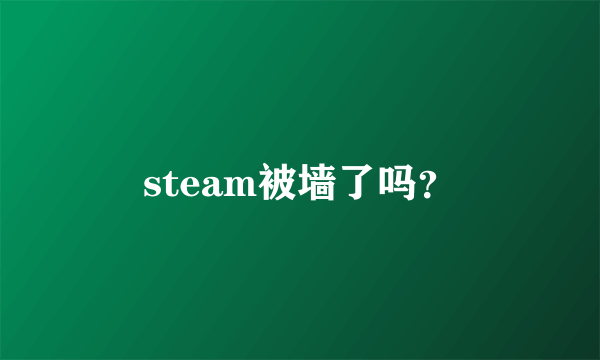 steam被墙了吗？